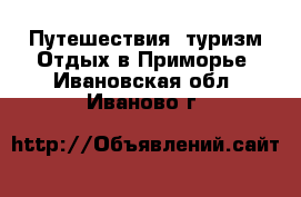 Путешествия, туризм Отдых в Приморье. Ивановская обл.,Иваново г.